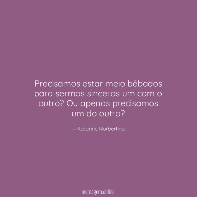Precisamos estar meio bêbados para sermos sinceros um com o outro