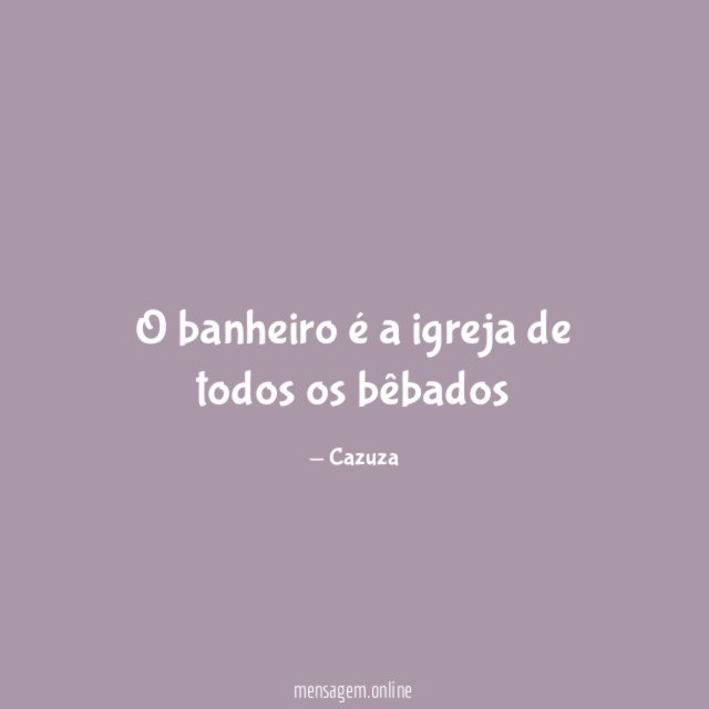 O banheiro é a igreja de todos os bêbados"