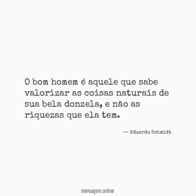O bom homem é aquele que sabe valorizar