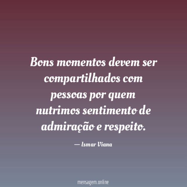 Bons momentos devem ser compartilhados com pessoas por