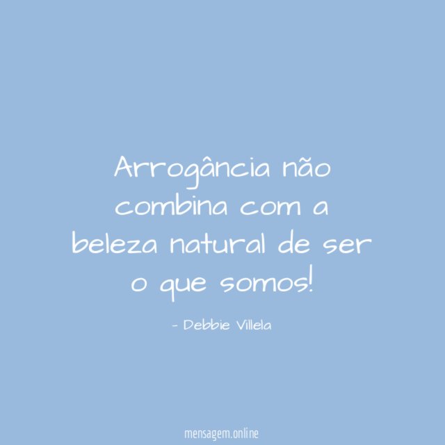 Arrogância não combina com a beleza natural de