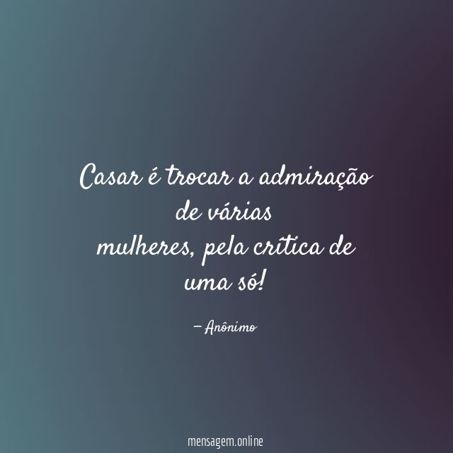 Casar é trocar a admiração de várias mulheres