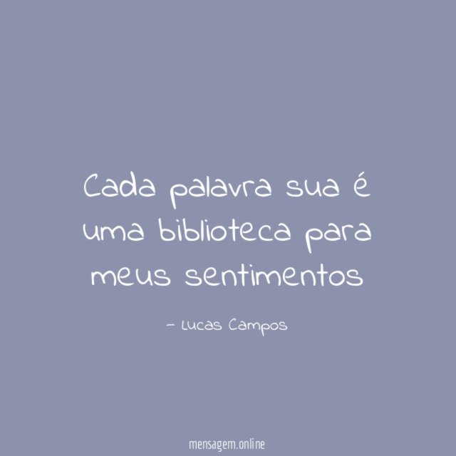 Cada palavra sua é uma biblioteca para meus sentimentos "