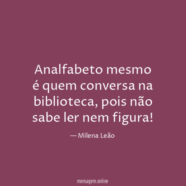 Analfabeto mesmo é quem conversa na biblioteca