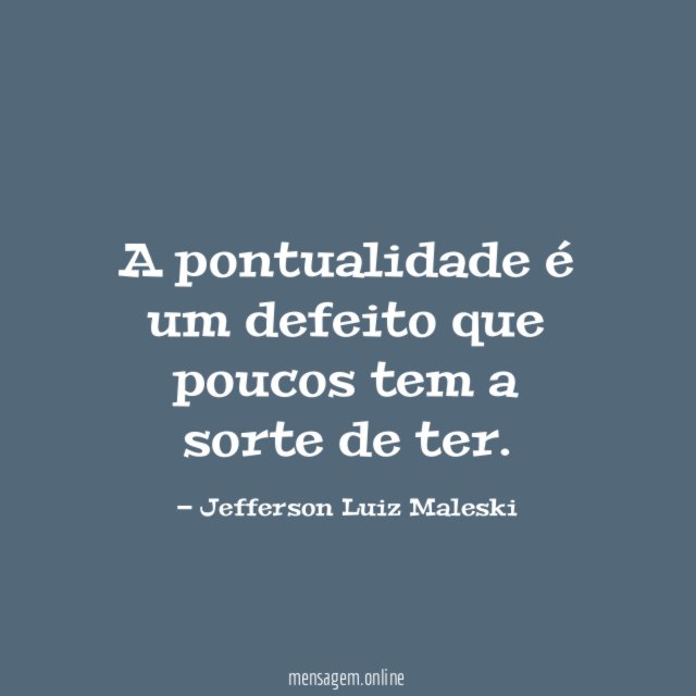 A pontualidade é um defeito que poucos tem a sorte de ter