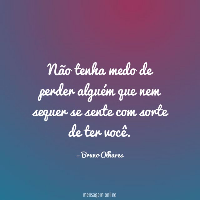 Não tenha medo de perder alguém que nem