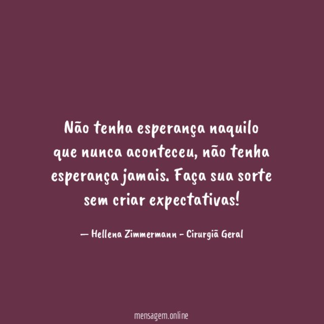 Não tenha esperança naquilo que nunca aconteceu