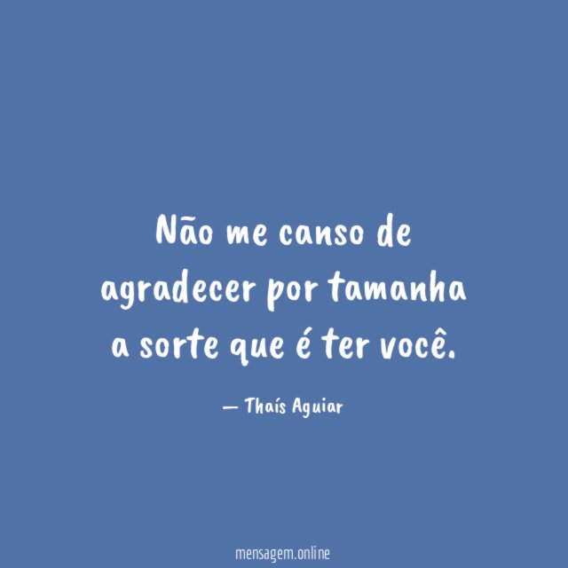 Não me canso de agradecer por tamanha a