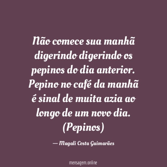 Não comece sua manhã digerindo digerindo os pepinos do dia anterior