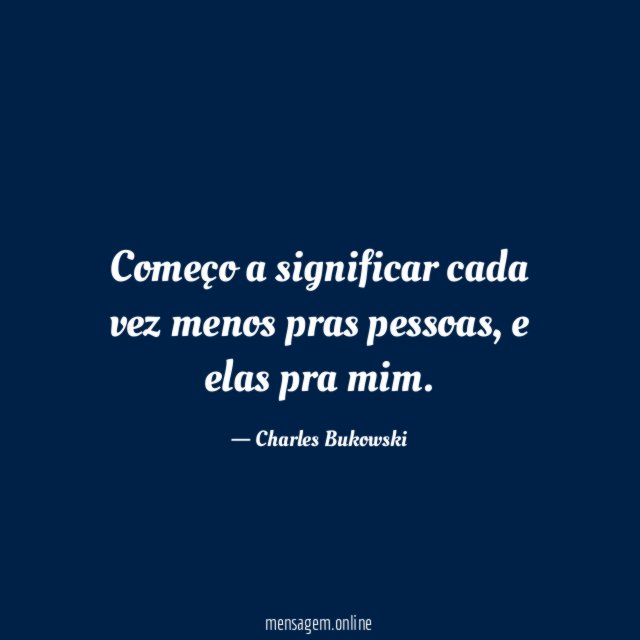 Começo a significar cada vez menos pras pessoas