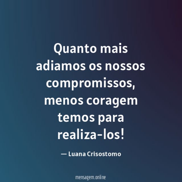 Quanto mais adiamos os nossos compromissos
