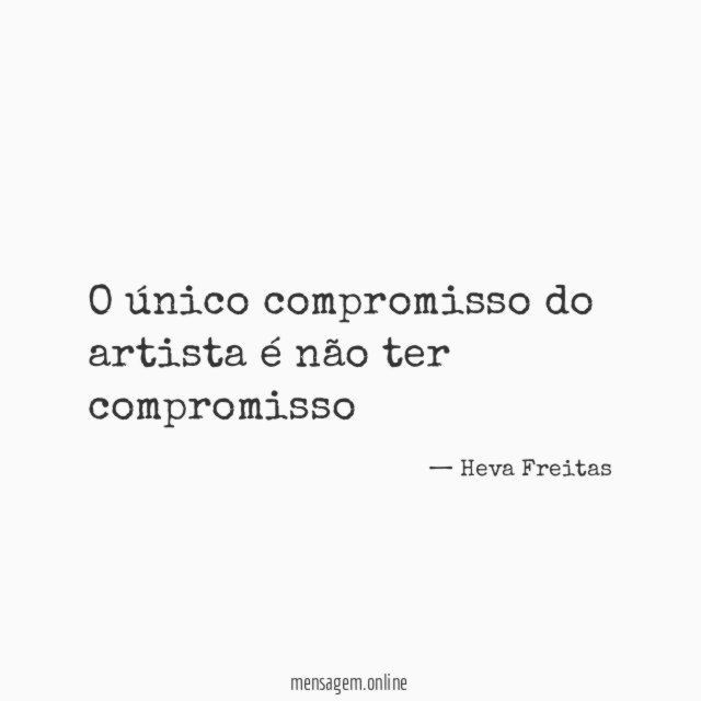 O único compromisso do artista é não ter compromisso"