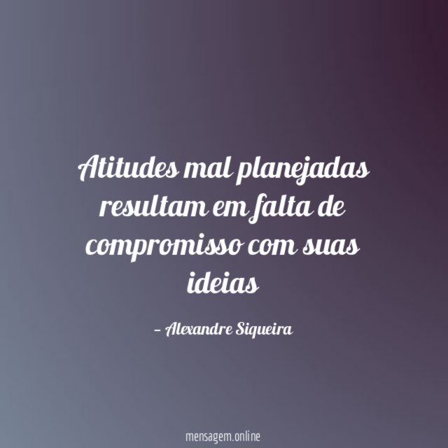 Atitudes mal planejadas resultam em falta de compromisso com suas ideias