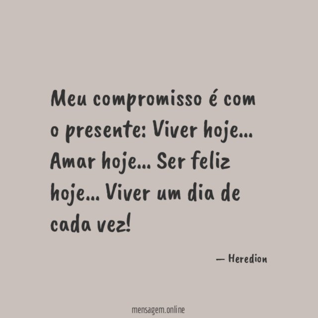 Meu compromisso
é com o presente:
Viver hoje…
Amar hoje…
Ser feliz hoje…
