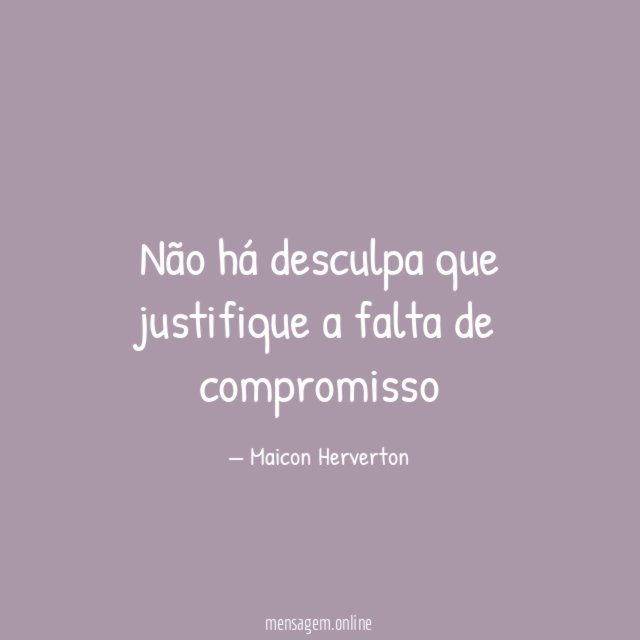 Não há desculpa que justifique a falta de compromisso