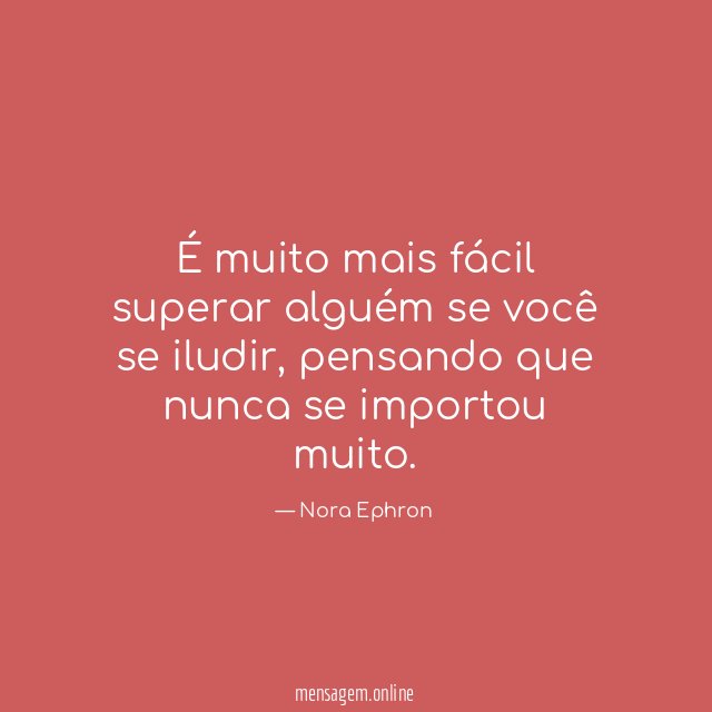 É muito mais fácil superar alguém se você se iludir
