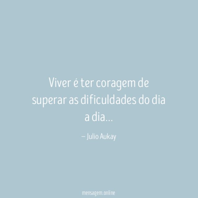 Viver é ter coragem de superar as dificuldades do dia a dia