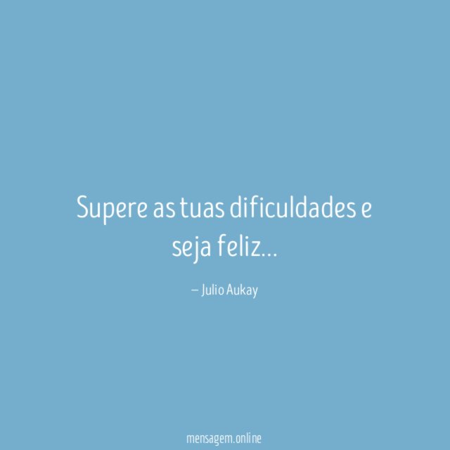 Supere as tuas dificuldades e seja feliz
