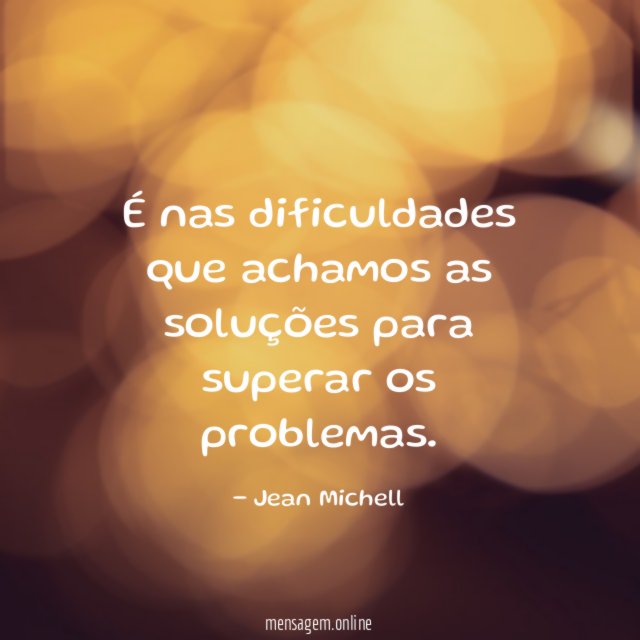 É nas dificuldades que achamos as soluções para superar os problemas