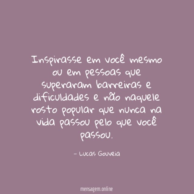 Inspirasse em você mesmo ou em pessoas que