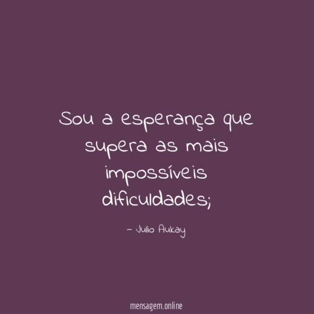 Sou a esperança que supera as mais impossíveis dificuldades