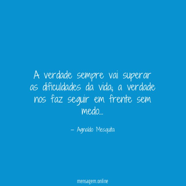 A verdade sempre vai superar as dificuldades da vida