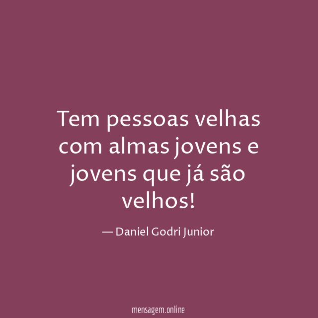 Tem pessoas velhas com almas jovens e jovens