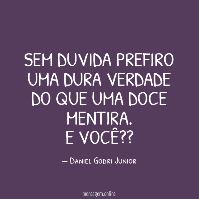 Sem duvida prefiro uma dura verdade do que uma doce mentira