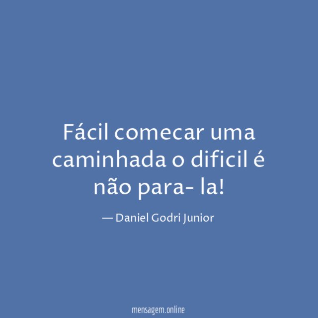 Fácil comecar uma caminhada o dificil é não para- la