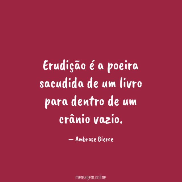 Erudição é a poeira sacudida de um livro