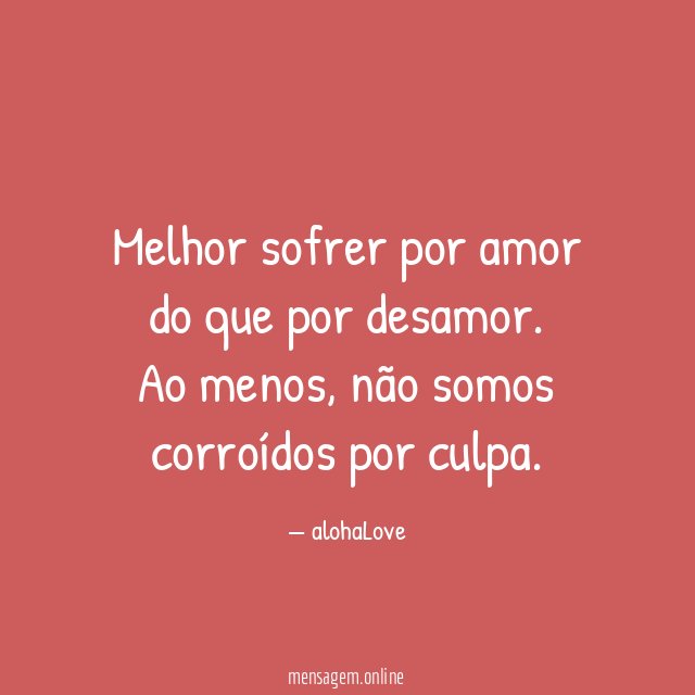 Melhor sofrer por amor do que por desamor