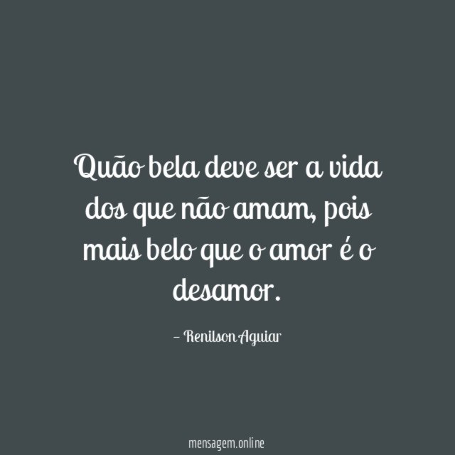 Quão bela deve ser a vida dos que não amam