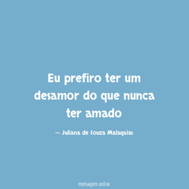 Eu prefiro ter um desamor do que nunca ter amado