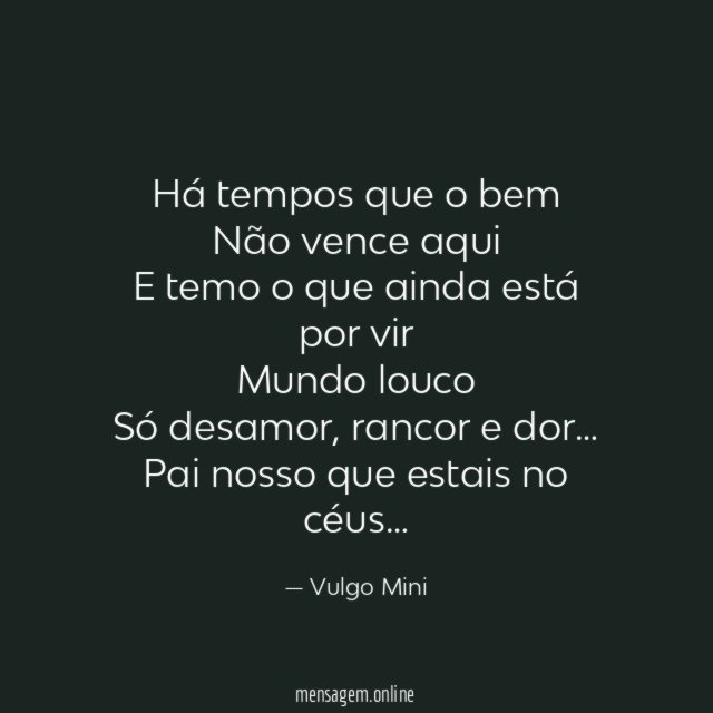 Há tempos que o bem
Não vence aqui
E temo o que ainda está por vir
Mundo louco
Só desamor, rancor e dor…