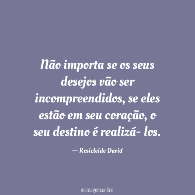Não importa se os seus desejos vão ser incompreendidos