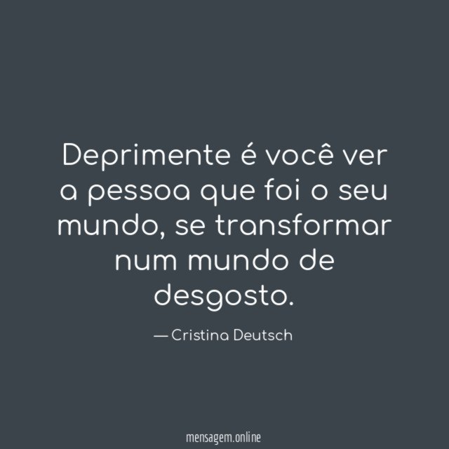 Deprimente é você ver a pessoa que foi o seu mundo