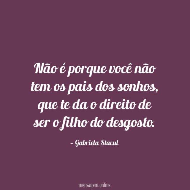 Não é porque você não tem os pais dos sonhos
