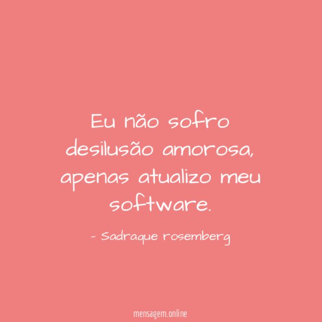 Eu não sofro desilusão amorosa