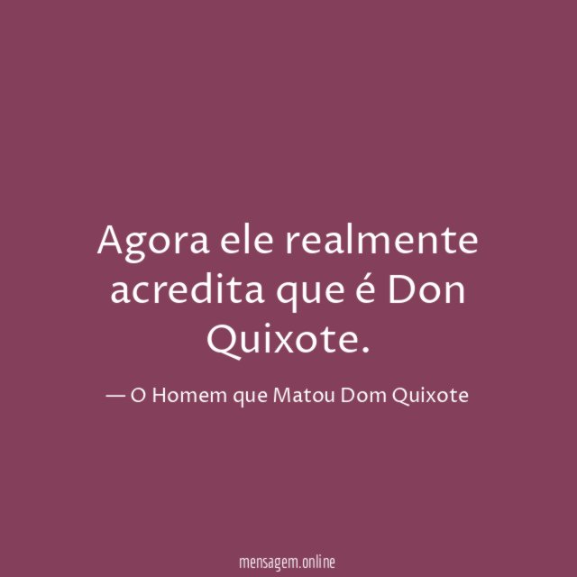Agora ele realmente acredita que é Don Quixote
