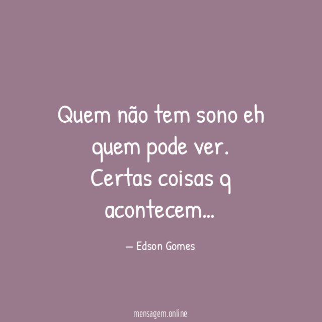 Quem não tem sono eh quem pode ver
