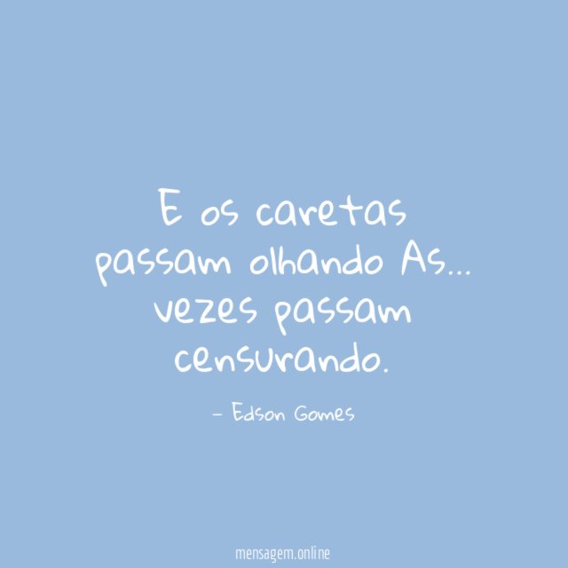E os caretas passam olhando As