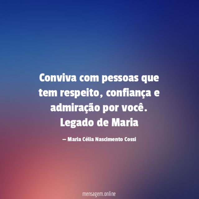 Conviva com pessoas que tem respeito, confiança e admiração por você.