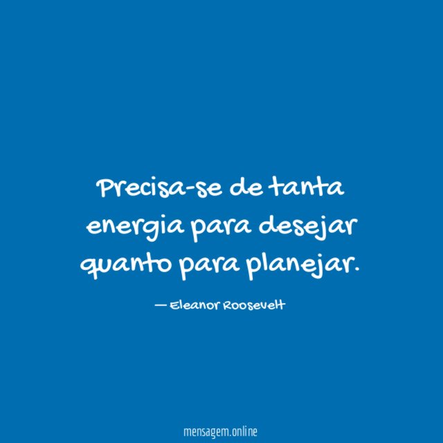 Precisa-se de tanta energia para desejar quanto para planejar