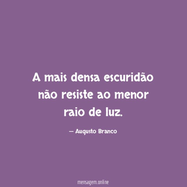 A mais densa escuridão não resiste ao menor raio