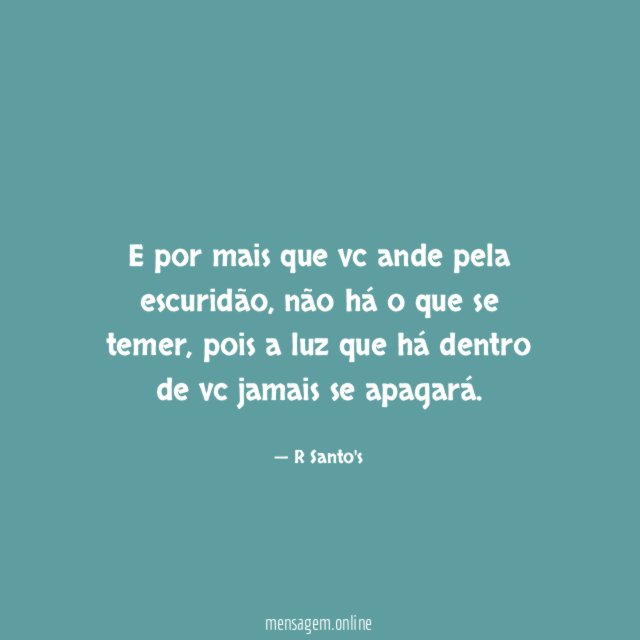 E por mais que vc ande pela escuridão