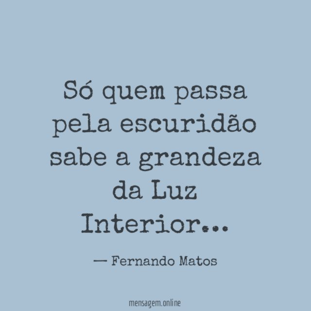 Só quem passa pela escuridão sabe a grandeza da Luz Interior