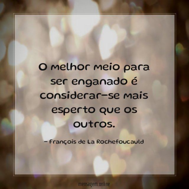 O melhor meio para ser enganado é considerar-se mais esperto que os outros