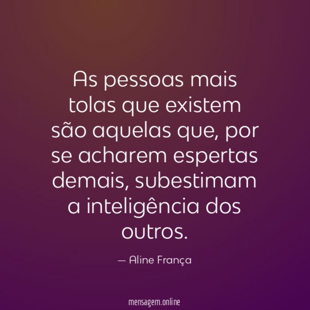 As pessoas mais tolas que existem são aquelas que