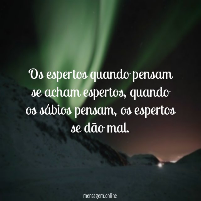 Os espertos quando pensam se acham espertos