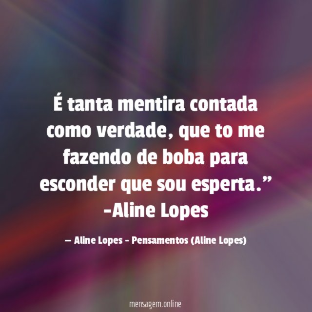 "É tanta mentira contada como verdade, que to me fazendo de boba para esconder que sou esperta."